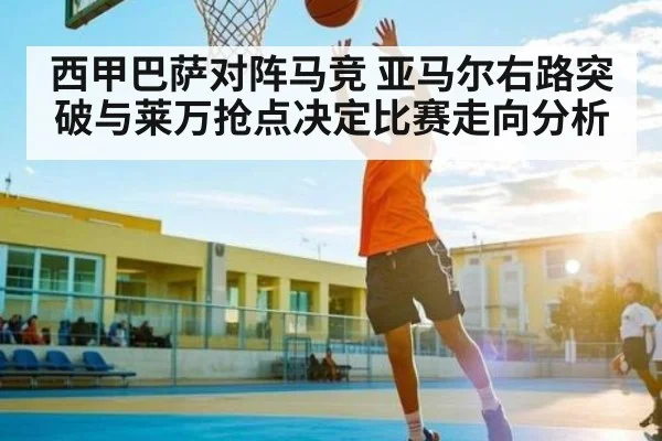 西甲巴萨对阵马竞 亚马尔右路突破与莱万抢点决定比赛走向分析